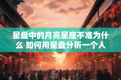 星盘中的月亮星座不准为什么 如何用星盘分析一个人