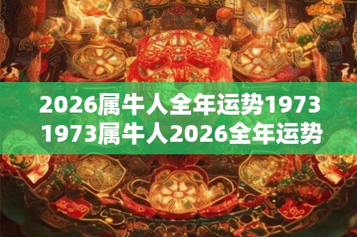 2026属牛人全年运势1973 1973属牛人2026全年运势如何