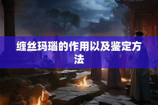 缠丝玛瑙的作用以及鉴定方法