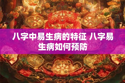 八字中易生病的特征 八字易生病如何预防