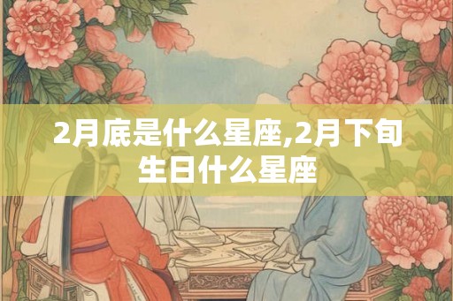 2月底是什么星座,2月下旬生日什么星座