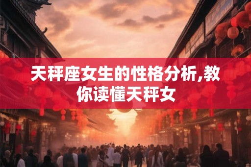 天秤座女生的性格分析,教你读懂天秤女