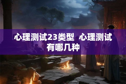 心理测试23类型  心理测试有哪几种