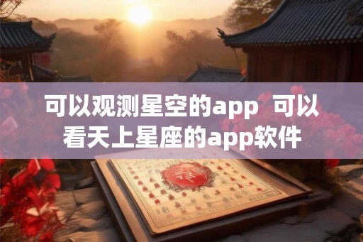 可以观测星空的app  可以看天上星座的app软件