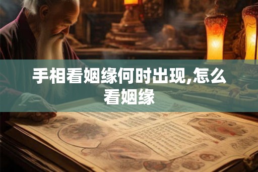 手相看姻缘何时出现,怎么看姻缘