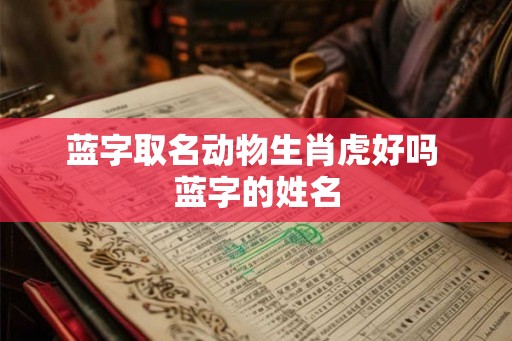 蓝字取名动物生肖虎好吗 蓝字的姓名