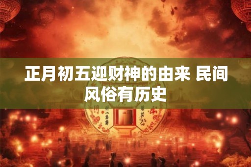 正月初五迎财神的由来 民间风俗有历史