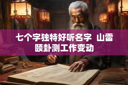 七个字独特好听名字  山雷颐卦测工作变动