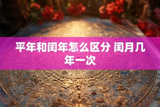 平年和闰年怎么区分 闰月几年一次