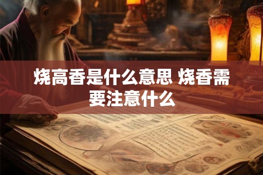 烧高香是什么意思 烧香需要注意什么 烧高香是什么意思 烧香需要注意什么