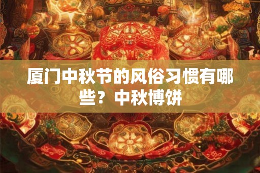 厦门中秋节的风俗习惯有哪些?中秋博饼 厦门中秋节的风俗习惯有哪些?中秋博饼