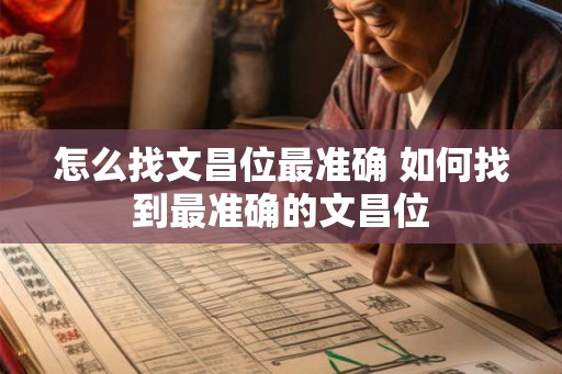 怎么找文昌位最准确 如何找到最准确的文昌位