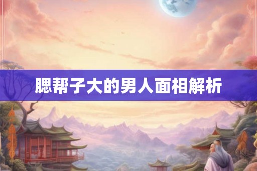 腮帮子大的男人面相解析