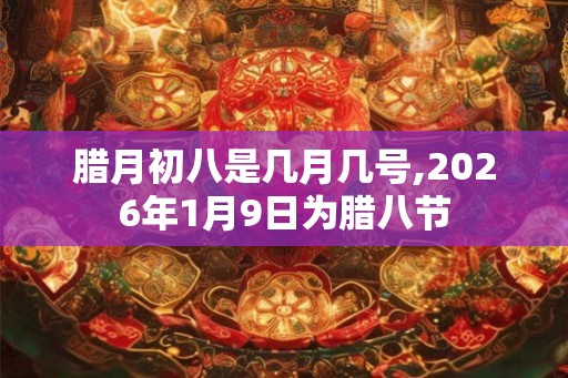 腊月初八是几月几号,2026年1月9日为腊八节