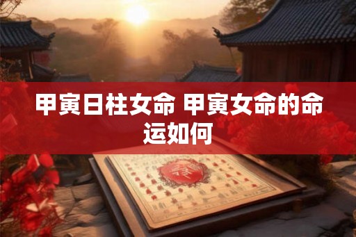 甲寅日柱女命 甲寅女命的命运如何