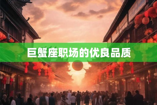 巨蟹座职场的优良品质