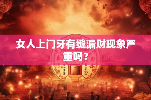 女人上门牙有缝漏财现象严重吗？