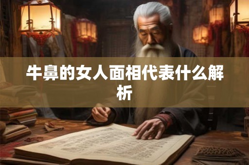 牛鼻的女人面相代表什么解析 牛鼻的女人面相代表什么解析