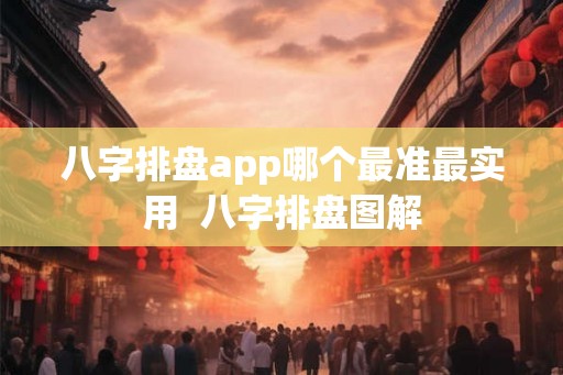 八字排盘app哪个最准最实用  八字排盘图解