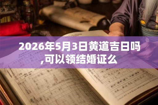 2026年5月3日黄道吉日吗,可以领结婚证么