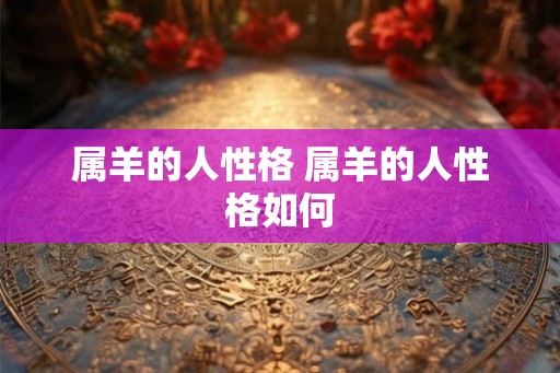 属羊的人性格 属羊的人性格如何