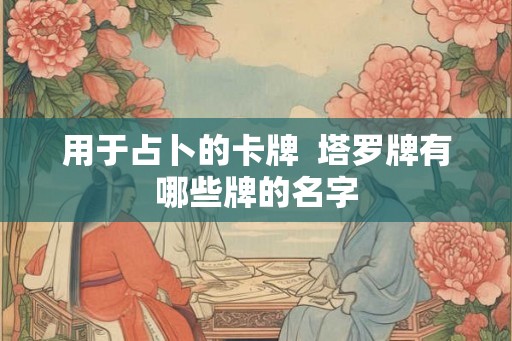 用于占卜的卡牌  塔罗牌有哪些牌的名字