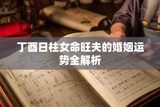 丁酉日柱女命旺夫的婚姻运势全解析