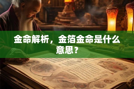 金命解析,金箔金命是什么意思? 金命解析,金箔金命是什么意思?