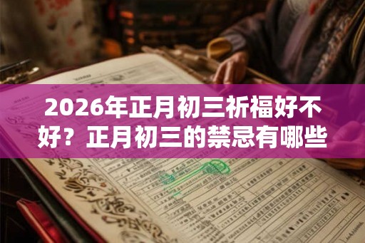 2026年正月初三祈福好不好？正月初三的禁忌有哪些？