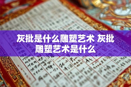 灰批是什么雕塑艺术 灰批雕塑艺术是什么