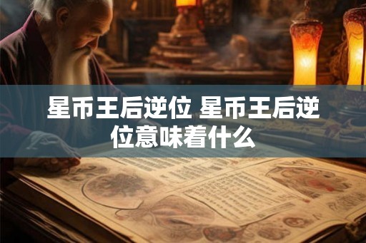 星币王后逆位 星币王后逆位意味着什么 星币王后逆位 星币王后逆位意味着什么
