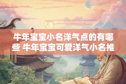 牛年宝宝小名洋气点的有哪些 牛年宝宝可爱洋气小名推荐