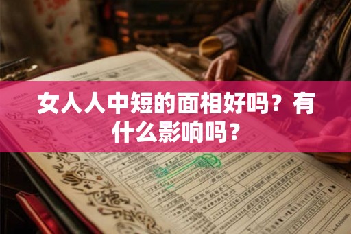 女人人中短的面相好吗？有什么影响吗？