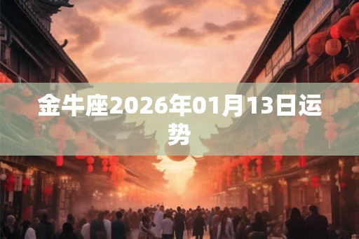 金牛座2026年01月13日运势
