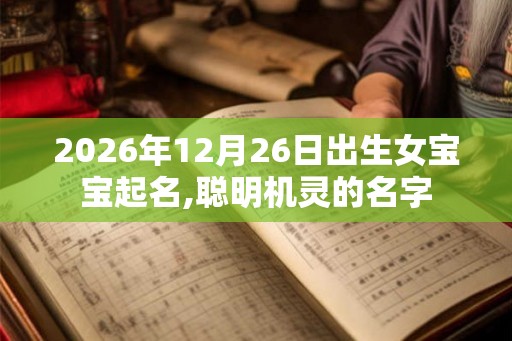 2026年12月26日出生女宝宝起名,聪明机灵的名字