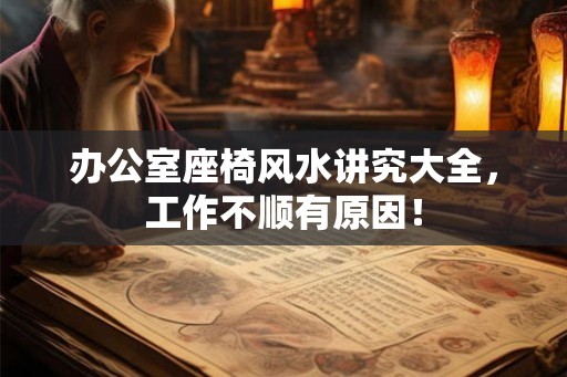 办公室座椅风水讲究大全，工作不顺有原因！
