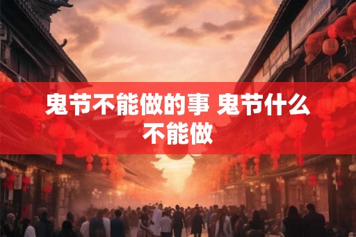 鬼节不能做的事 鬼节什么不能做