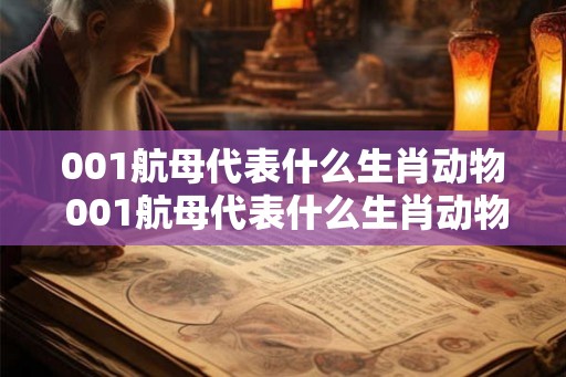 001航母代表什么生肖动物 001航母代表什么生肖动物呢 001航母代表什么生肖动物 001航母代表什么生肖动物呢