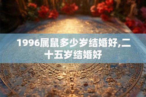 1996属鼠多少岁结婚好,二十五岁结婚好