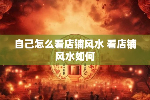 自己怎么看店铺风水 看店铺风水如何