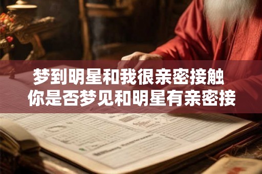 梦到明星和我很亲密接触 你是否梦见和明星有亲密接触