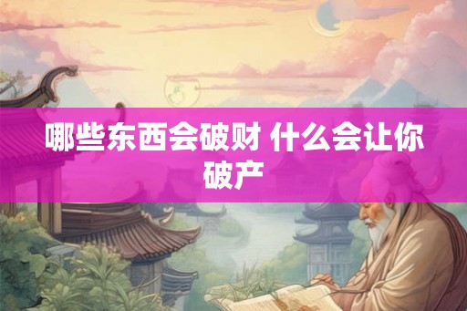 哪些东西会破财 什么会让你破产 哪些东西会破财 什么会让你破产