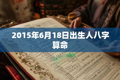 2015年6月18日出生人八字算命