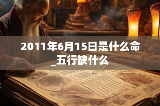2011年6月15日是什么命_五行缺什么