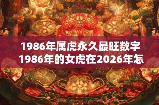 1986年属虎永久最旺数字 1986年的女虎在2026年怎么样