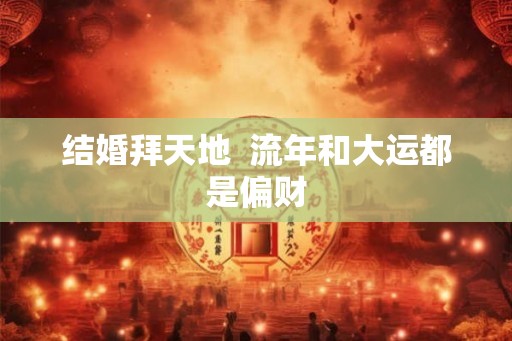 结婚拜天地  流年和大运都是偏财