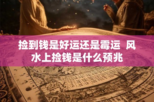 捡到钱是好运还是霉运  风水上捡钱是什么预兆