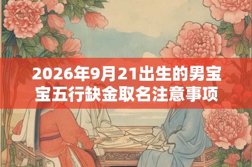 2026年9月21出生的男宝宝五行缺金取名注意事项