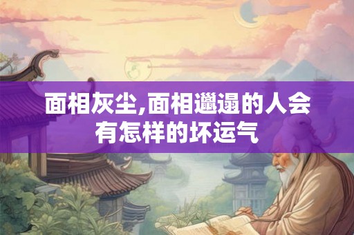 面相灰尘,面相邋遢的人会有怎样的坏运气