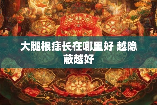 大腿根痣长在哪里好 越隐蔽越好